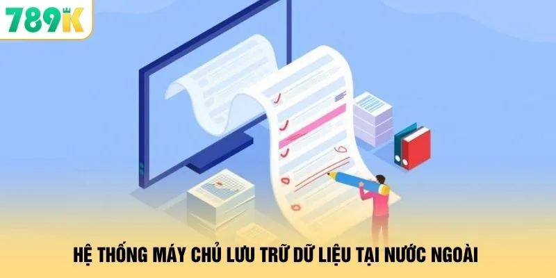 Miễn Trừ Trách Nhiệm 789K - Quy Định Minh Bạch Quyền Lợi 2 Hệ thống máy chủ lưu trữ dữ liệu tại nước ngoài